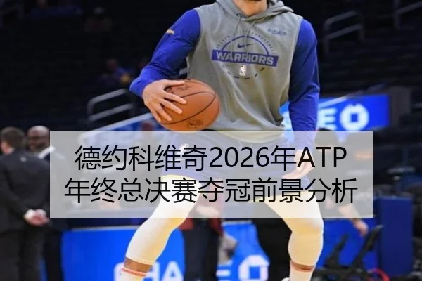 德约科维奇2026年ATP年终总决赛夺冠前景分析